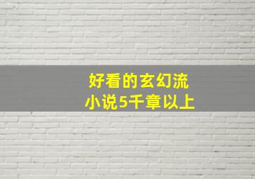 好看的玄幻流小说5千章以上