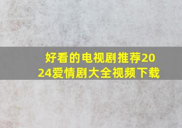 好看的电视剧推荐2024爱情剧大全视频下载