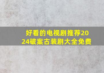 好看的电视剧推荐2024破案古装剧大全免费