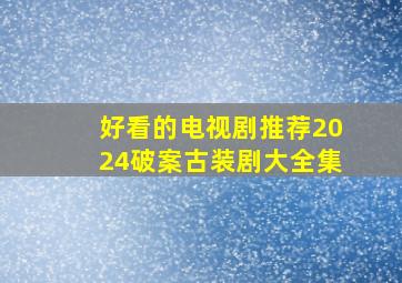 好看的电视剧推荐2024破案古装剧大全集