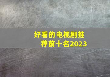 好看的电视剧推荐前十名2023