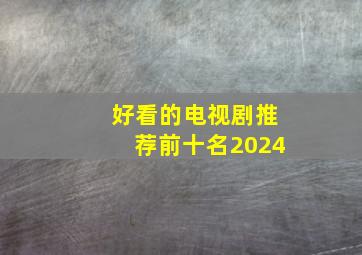 好看的电视剧推荐前十名2024