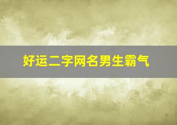 好运二字网名男生霸气