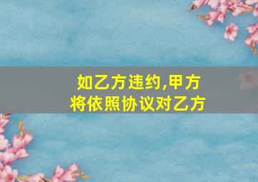 如乙方违约,甲方将依照协议对乙方