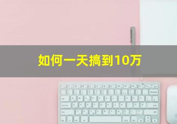 如何一天搞到10万