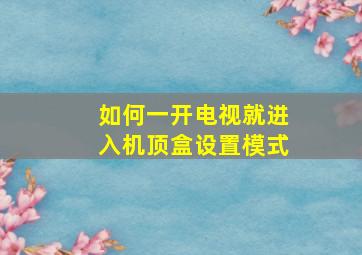 如何一开电视就进入机顶盒设置模式