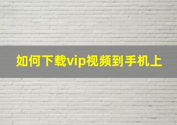 如何下载vip视频到手机上