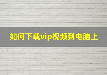 如何下载vip视频到电脑上