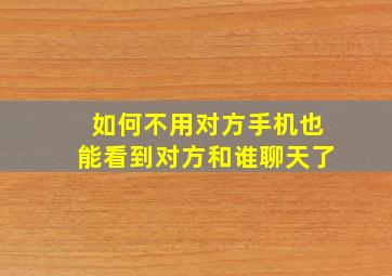 如何不用对方手机也能看到对方和谁聊天了