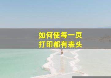 如何使每一页打印都有表头