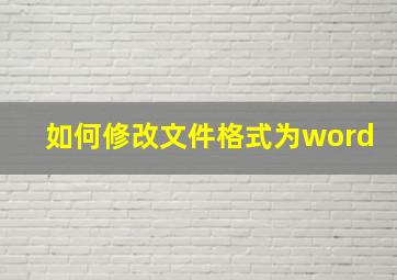 如何修改文件格式为word