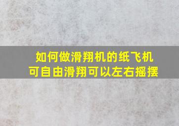 如何做滑翔机的纸飞机可自由滑翔可以左右摇摆