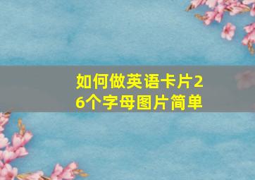 如何做英语卡片26个字母图片简单