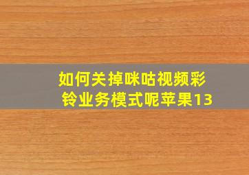 如何关掉咪咕视频彩铃业务模式呢苹果13