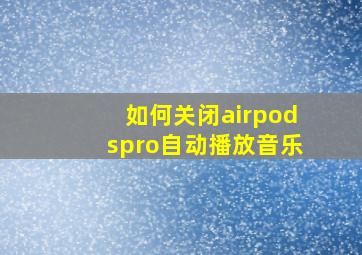 如何关闭airpodspro自动播放音乐