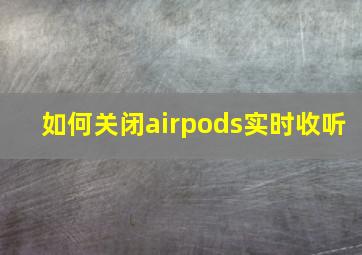 如何关闭airpods实时收听