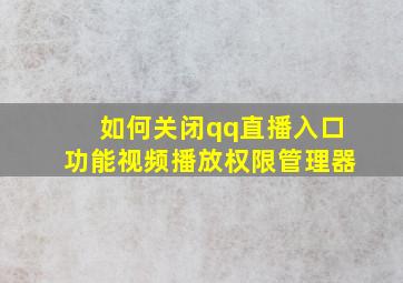 如何关闭qq直播入口功能视频播放权限管理器