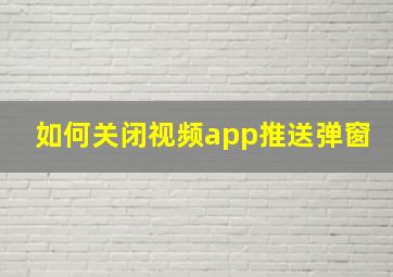 如何关闭视频app推送弹窗