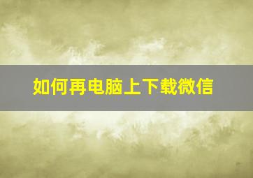 如何再电脑上下载微信