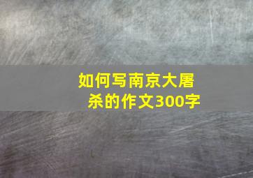 如何写南京大屠杀的作文300字