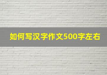 如何写汉字作文500字左右