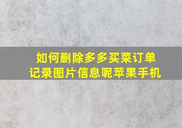 如何删除多多买菜订单记录图片信息呢苹果手机