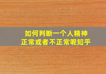 如何判断一个人精神正常或者不正常呢知乎