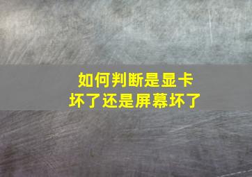 如何判断是显卡坏了还是屏幕坏了