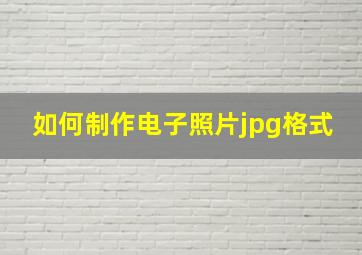 如何制作电子照片jpg格式