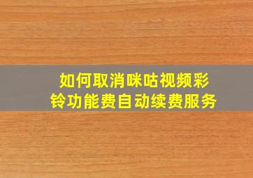 如何取消咪咕视频彩铃功能费自动续费服务