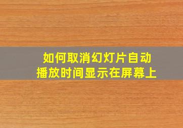 如何取消幻灯片自动播放时间显示在屏幕上