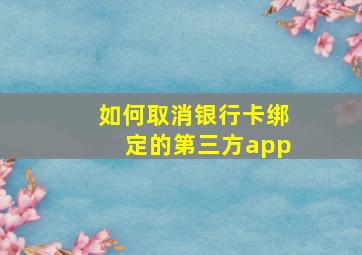 如何取消银行卡绑定的第三方app