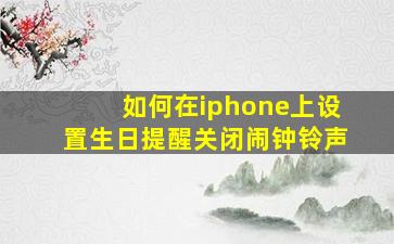 如何在iphone上设置生日提醒关闭闹钟铃声