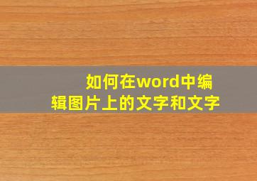 如何在word中编辑图片上的文字和文字