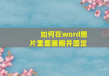 如何在word图片里面画圈并固定