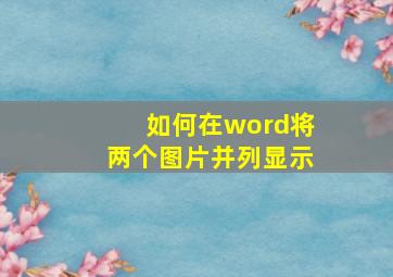 如何在word将两个图片并列显示