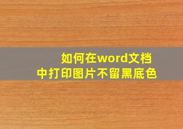 如何在word文档中打印图片不留黑底色