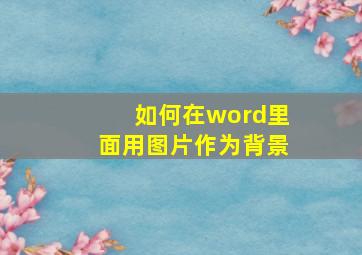 如何在word里面用图片作为背景