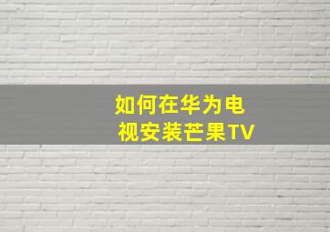 如何在华为电视安装芒果TV