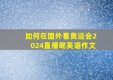 如何在国外看奥运会2024直播呢英语作文