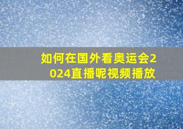 如何在国外看奥运会2024直播呢视频播放