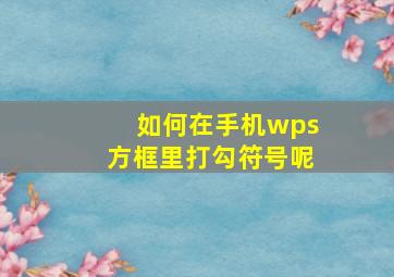 如何在手机wps方框里打勾符号呢