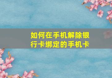 如何在手机解除银行卡绑定的手机卡