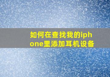 如何在查找我的iphone里添加耳机设备