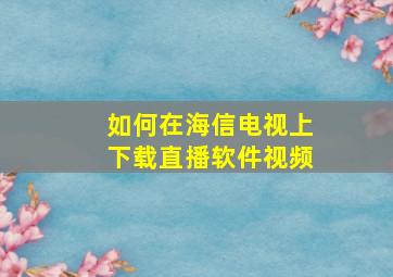 如何在海信电视上下载直播软件视频