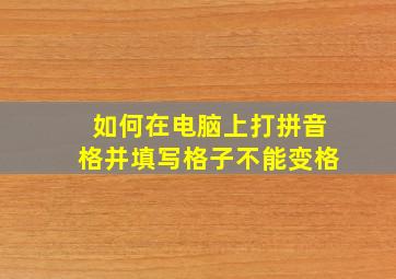 如何在电脑上打拼音格并填写格子不能变格