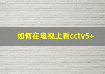 如何在电视上看cctv5+