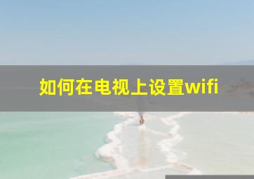 如何在电视上设置wifi