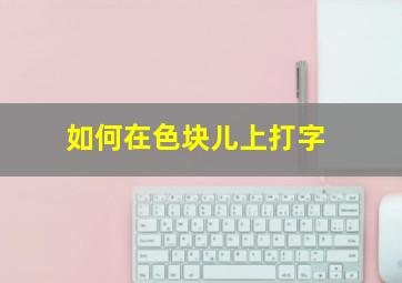 如何在色块儿上打字