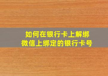 如何在银行卡上解绑微信上绑定的银行卡号